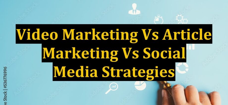 Video Marketing Vs Article Marketing Vs Social Media Strategies 1